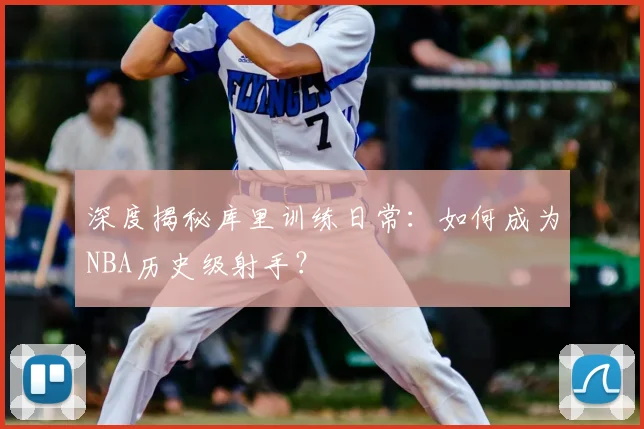 深度揭秘库里训练日常:如何成为NBA历史级射手?