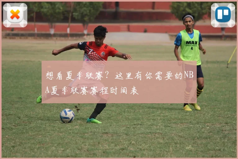 想看夏季联赛？这里有你需要的NBA夏季联赛赛程时间表